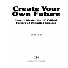 Create Your Own Future_ How to Master the 12 Critical Factors of Unlimited Success Create Your Own Future_ How to Master the 12 Critical Factors of Unlimited Success