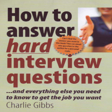 How to Answer Hard Interview Questions - And everything else you need to know to get the job you want How to Answer Hard Interview Questions - And everything else you need to know to get the job you want
